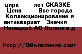 1.2) цирк : 100 лет СКАЗКЕ › Цена ­ 49 - Все города Коллекционирование и антиквариат » Значки   . Ненецкий АО,Волонга д.